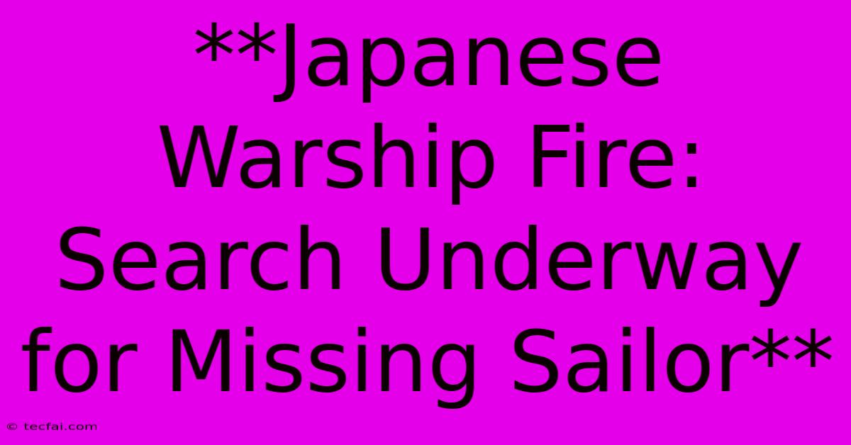 **Japanese Warship Fire: Search Underway For Missing Sailor** 