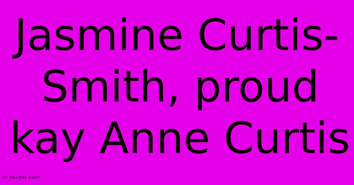 Jasmine Curtis-Smith, Proud Kay Anne Curtis