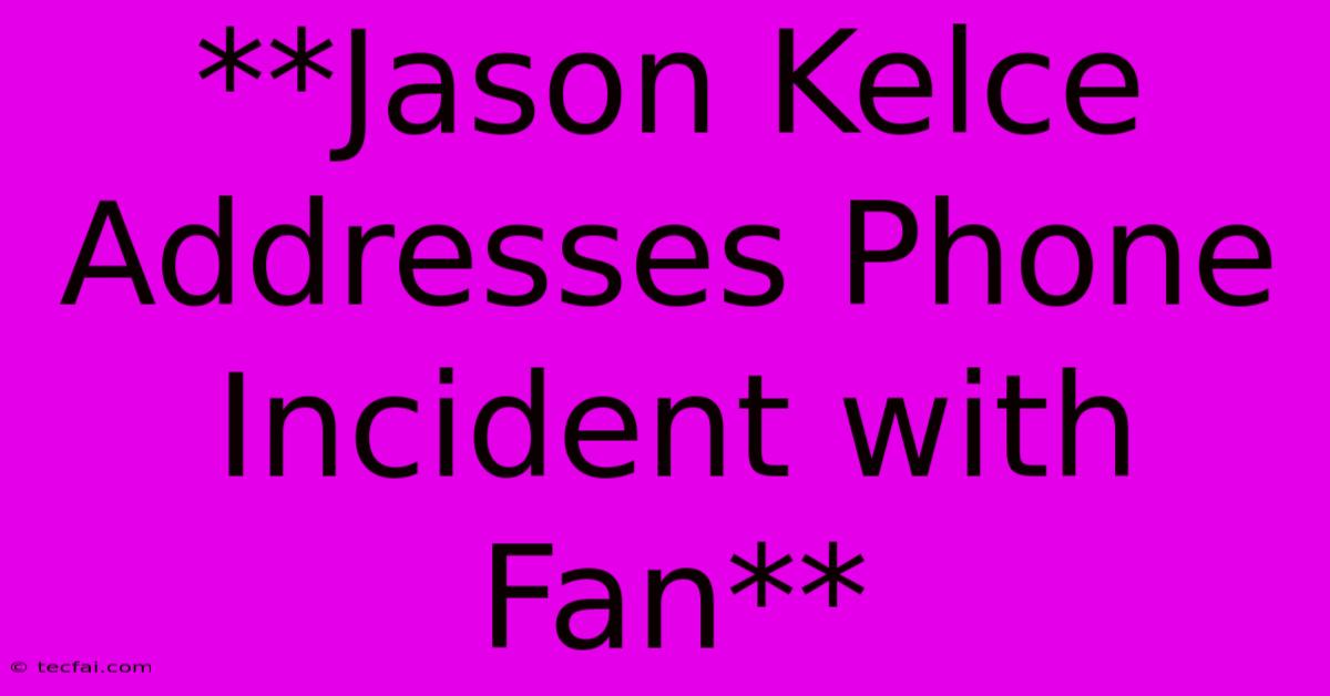 **Jason Kelce Addresses Phone Incident With Fan** 