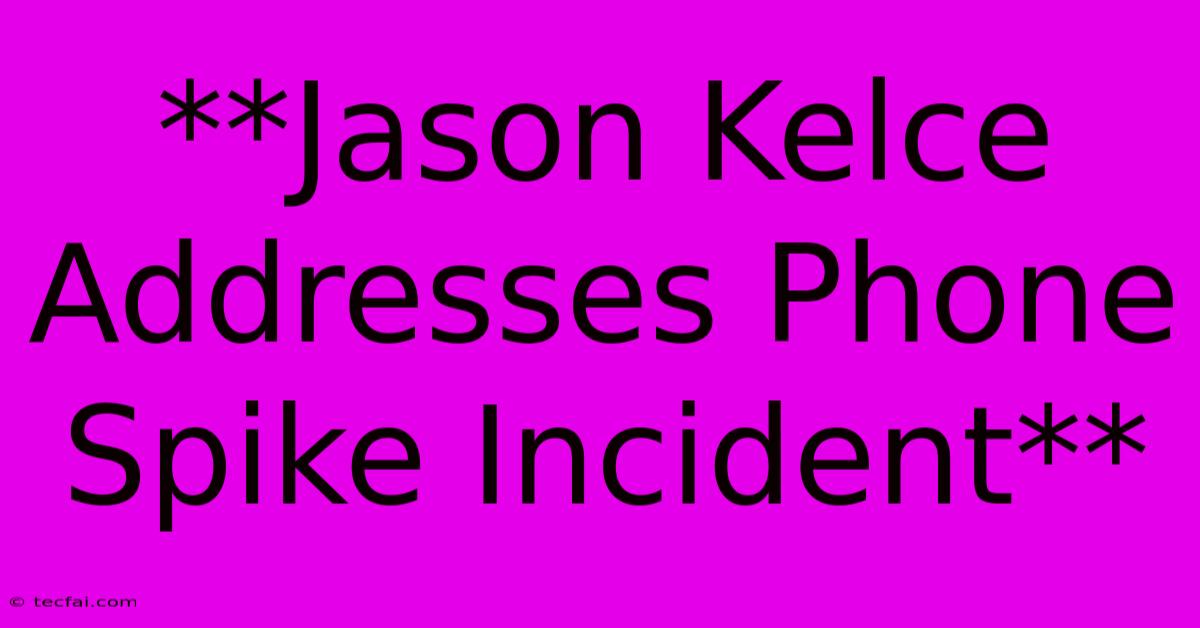 **Jason Kelce Addresses Phone Spike Incident**