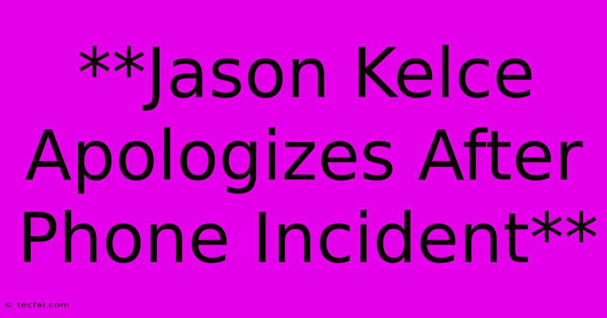 **Jason Kelce Apologizes After Phone Incident** 