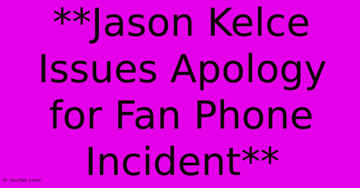 **Jason Kelce Issues Apology For Fan Phone Incident**