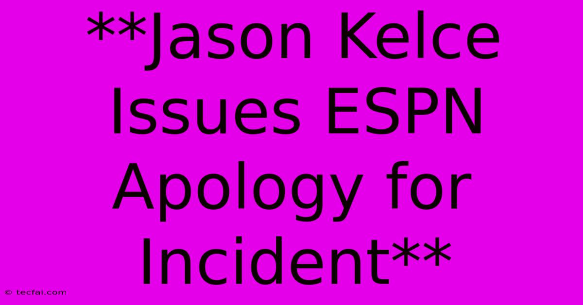 **Jason Kelce Issues ESPN Apology For Incident**