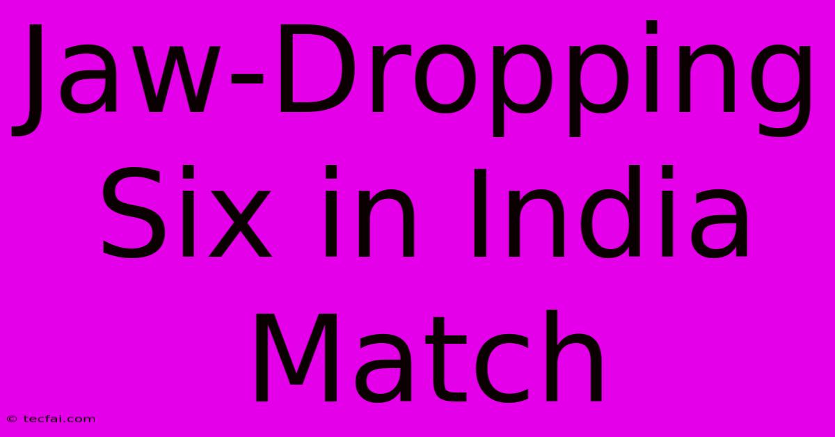 Jaw-Dropping Six In India Match