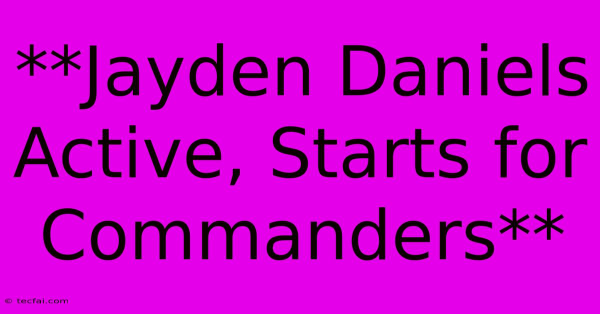 **Jayden Daniels Active, Starts For Commanders**