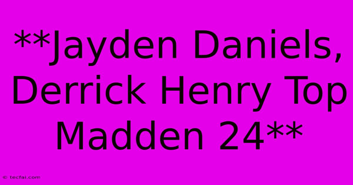 **Jayden Daniels, Derrick Henry Top Madden 24**