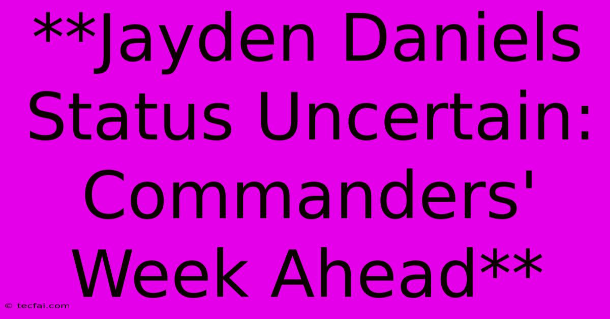 **Jayden Daniels Status Uncertain: Commanders' Week Ahead**