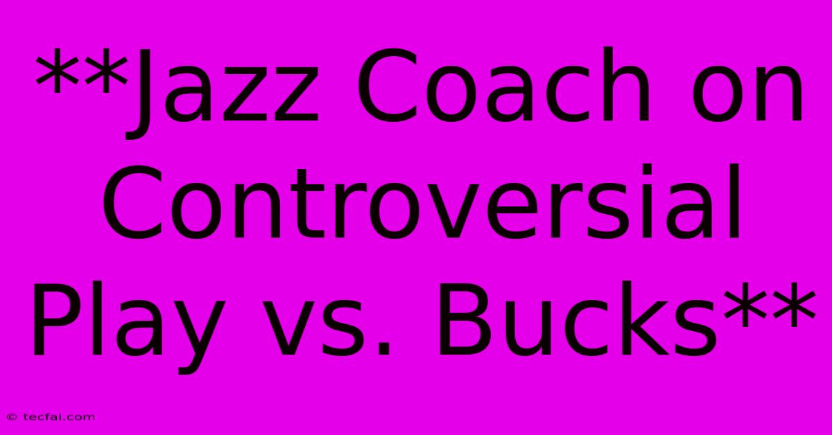 **Jazz Coach On Controversial Play Vs. Bucks** 