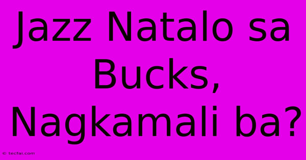 Jazz Natalo Sa Bucks, Nagkamali Ba?