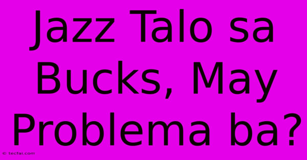 Jazz Talo Sa Bucks, May Problema Ba?