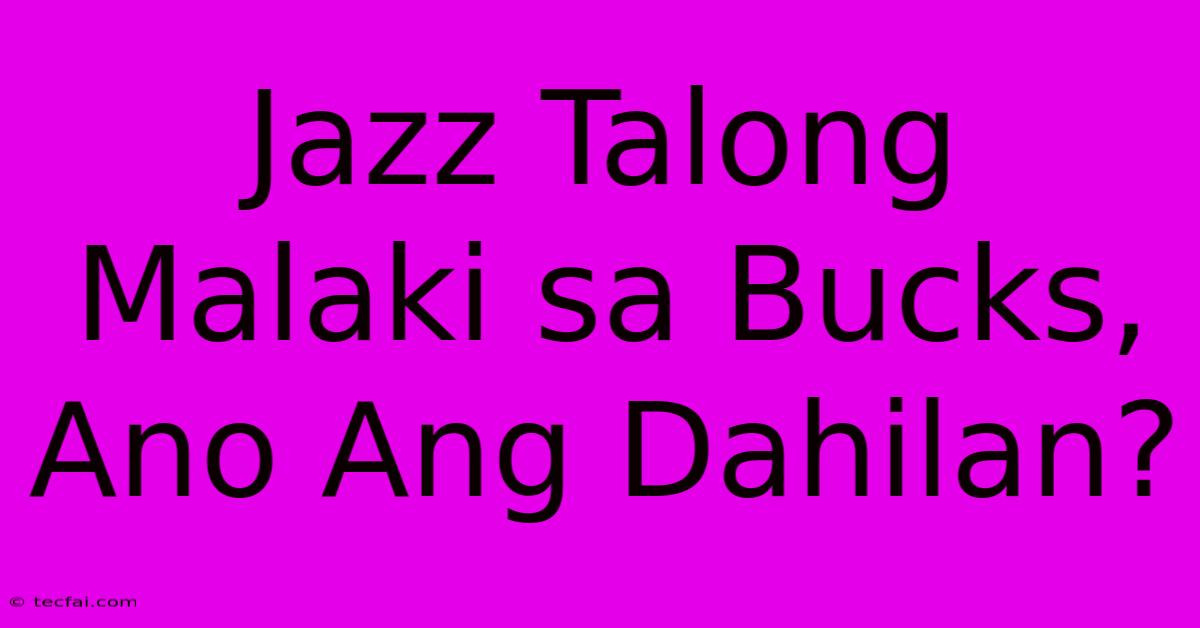 Jazz Talong Malaki Sa Bucks, Ano Ang Dahilan? 