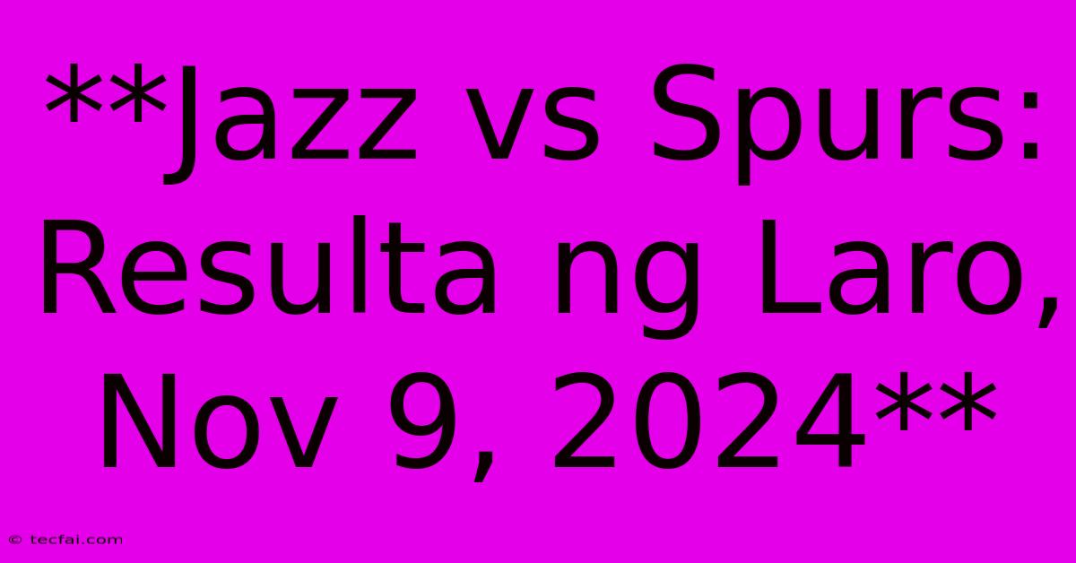 **Jazz Vs Spurs: Resulta Ng Laro, Nov 9, 2024**