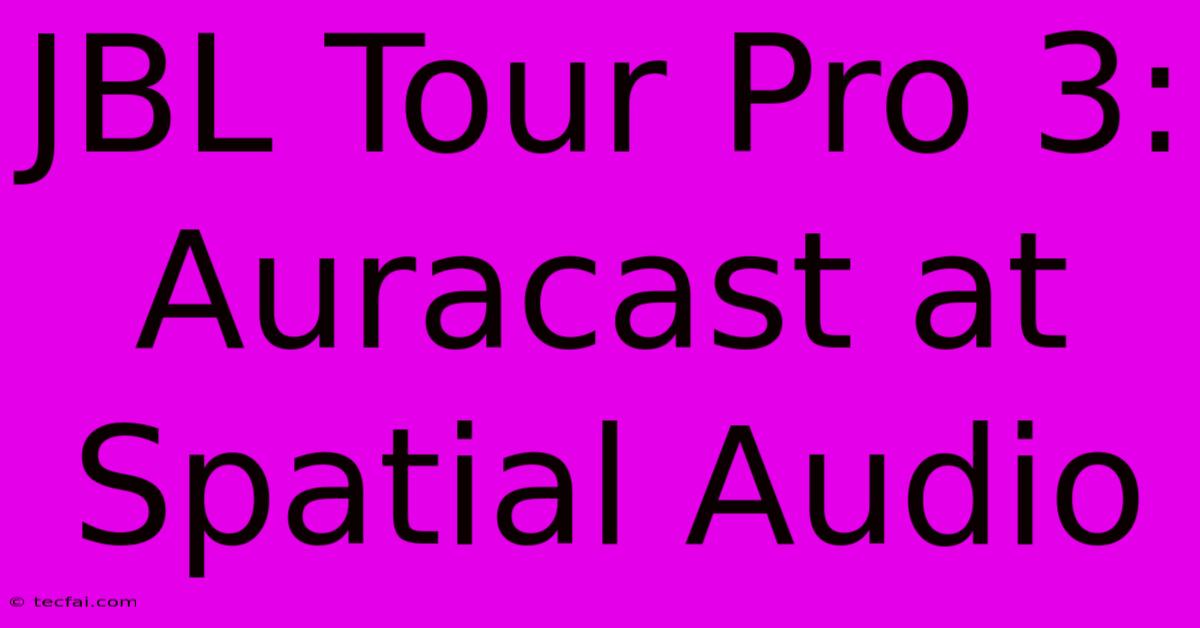 JBL Tour Pro 3: Auracast At Spatial Audio