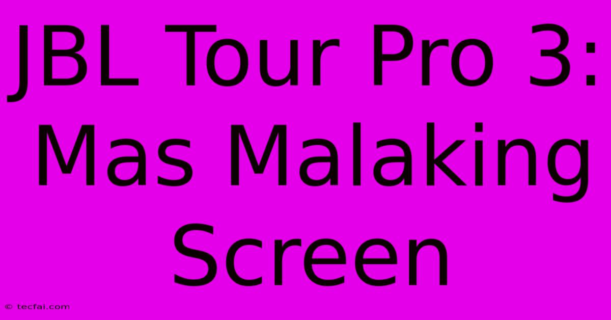 JBL Tour Pro 3: Mas Malaking Screen