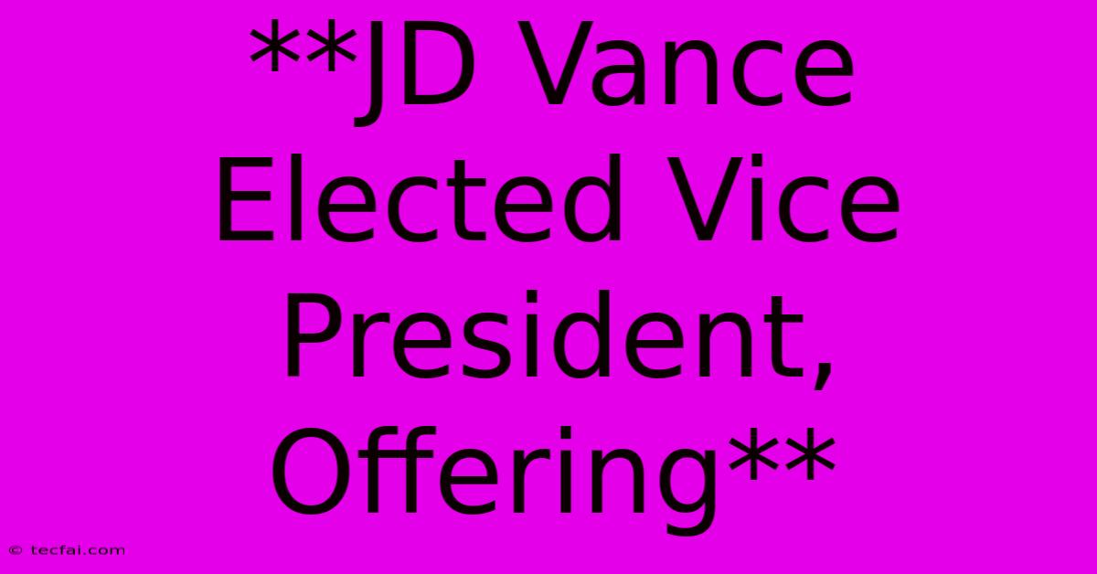 **JD Vance Elected Vice President, Offering**