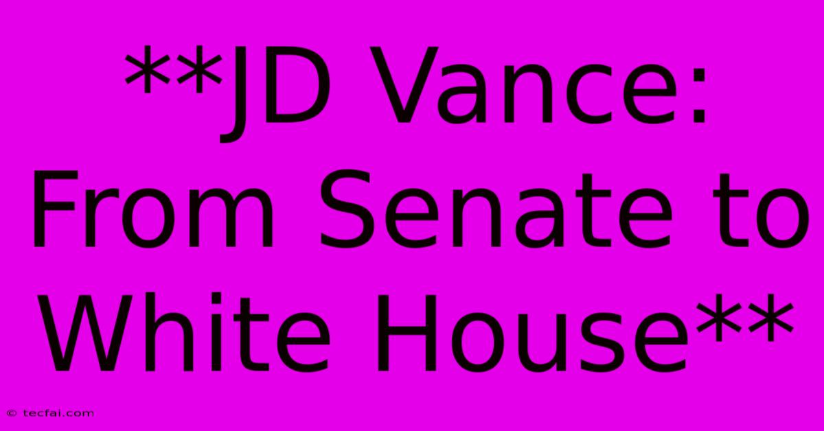 **JD Vance: From Senate To White House**