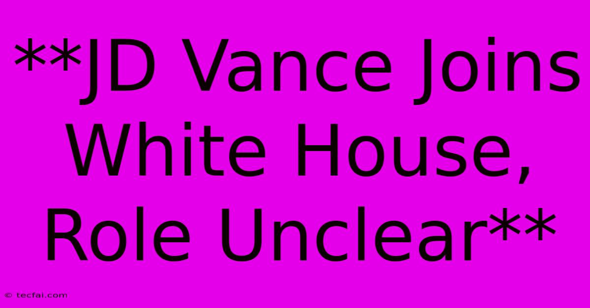 **JD Vance Joins White House, Role Unclear** 