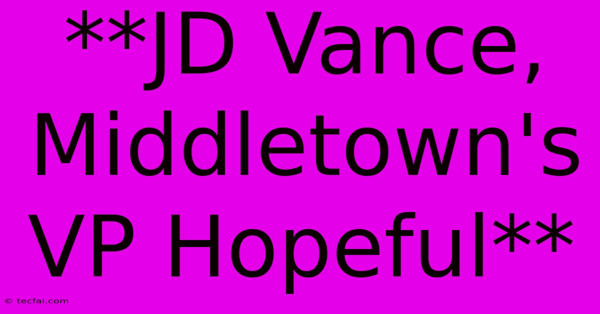 **JD Vance, Middletown's VP Hopeful**