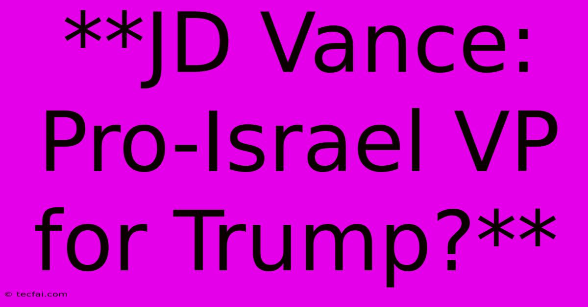 **JD Vance:  Pro-Israel VP For Trump?** 