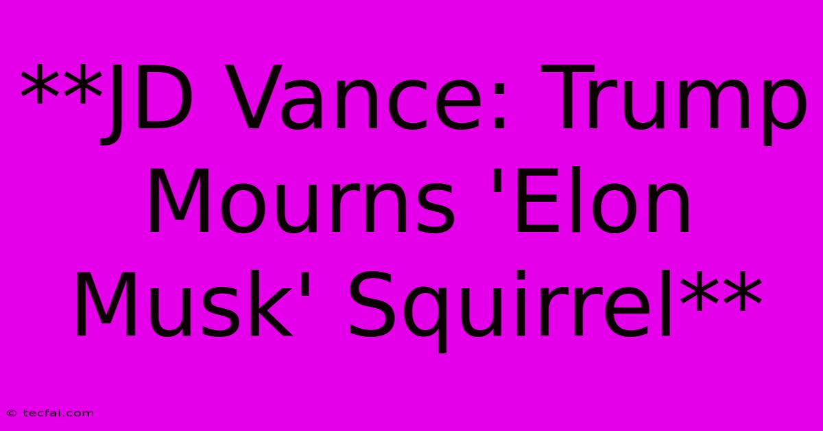 **JD Vance: Trump Mourns 'Elon Musk' Squirrel**