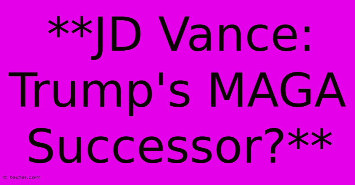 **JD Vance: Trump's MAGA Successor?**