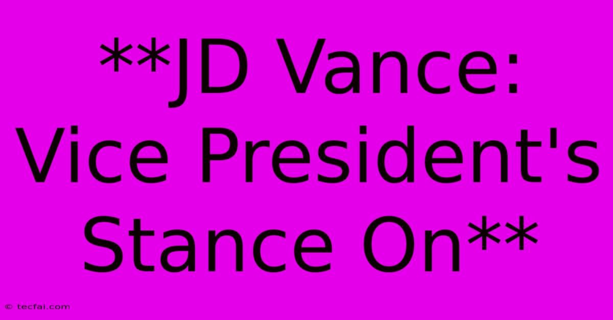 **JD Vance: Vice President's Stance On**