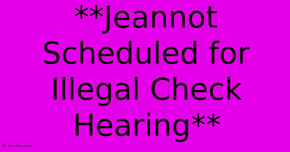 **Jeannot Scheduled For Illegal Check Hearing**