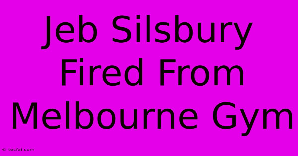 Jeb Silsbury Fired From Melbourne Gym