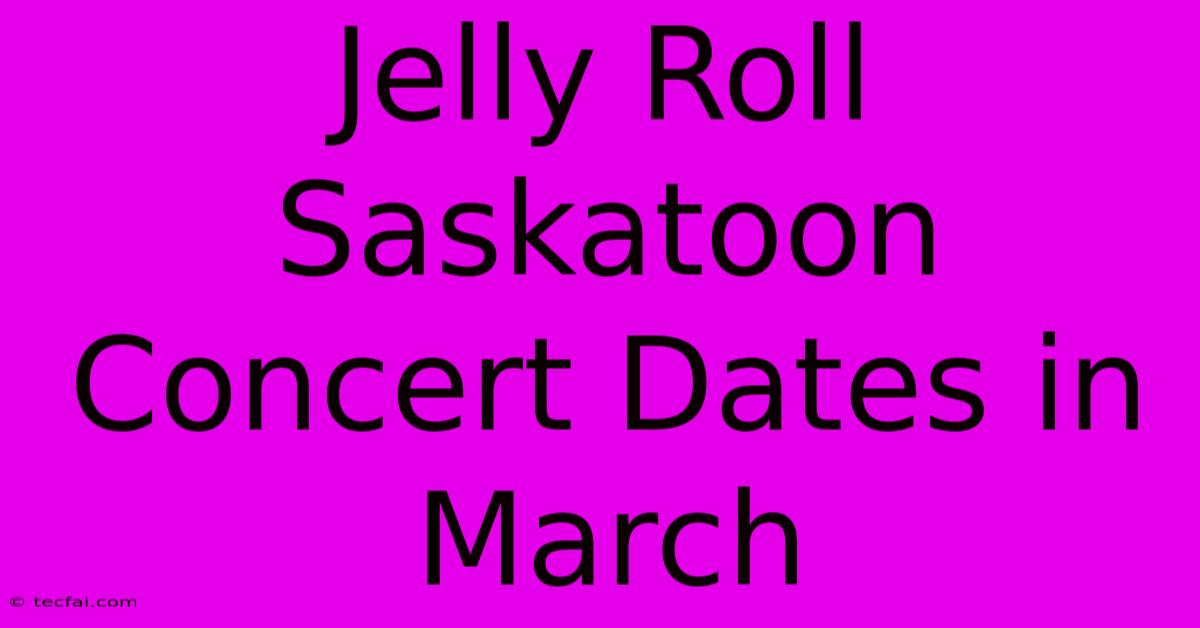 Jelly Roll Saskatoon Concert Dates In March