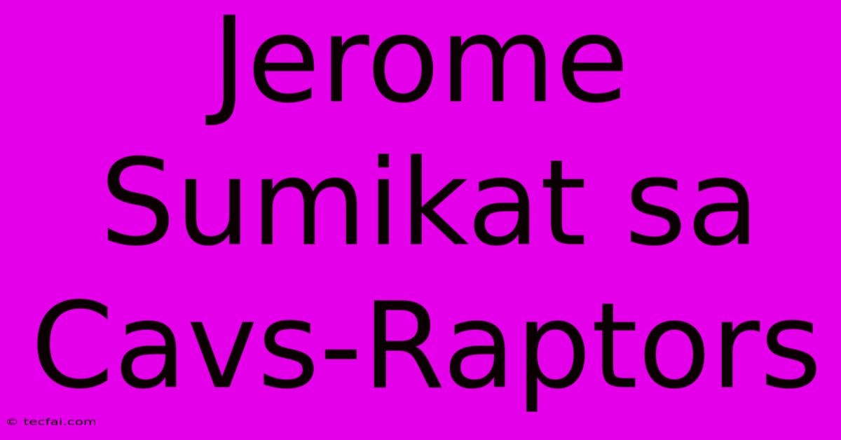 Jerome Sumikat Sa Cavs-Raptors