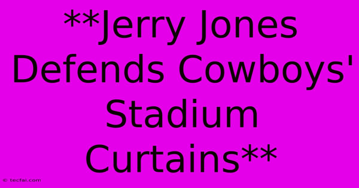 **Jerry Jones Defends Cowboys' Stadium Curtains** 