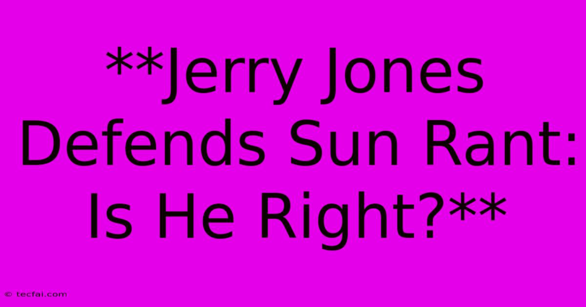 **Jerry Jones Defends Sun Rant:  Is He Right?**