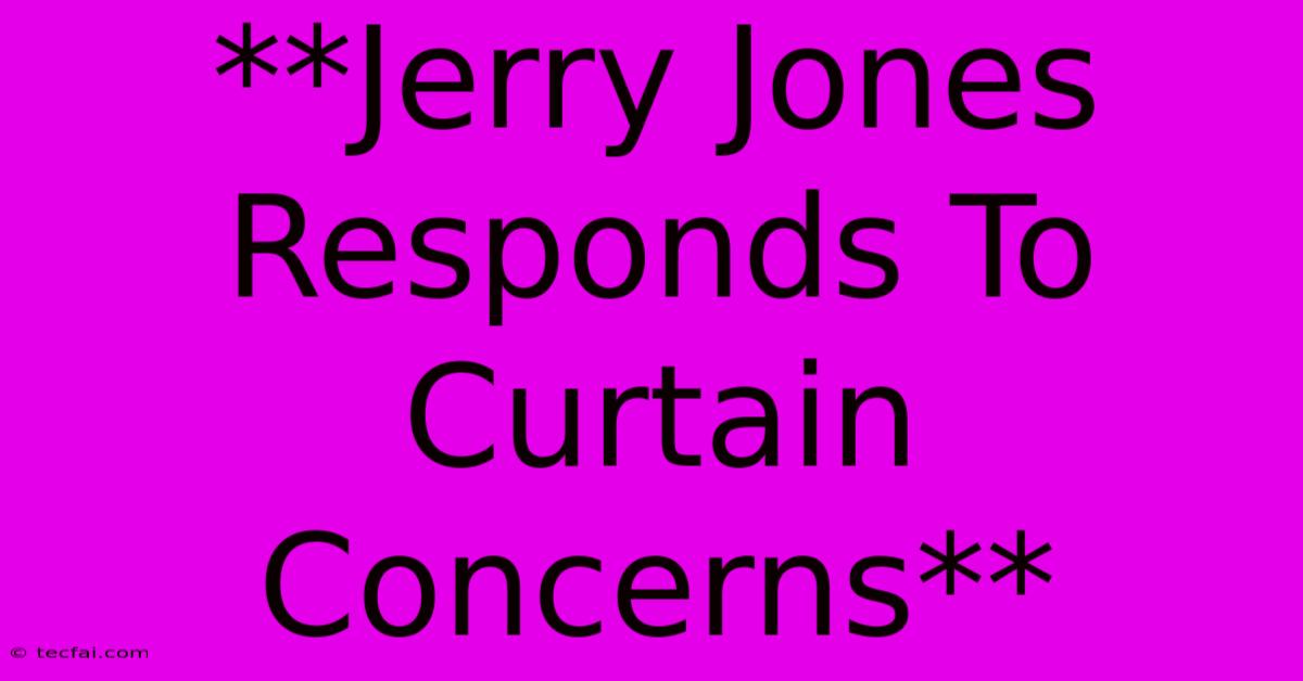 **Jerry Jones Responds To Curtain Concerns** 