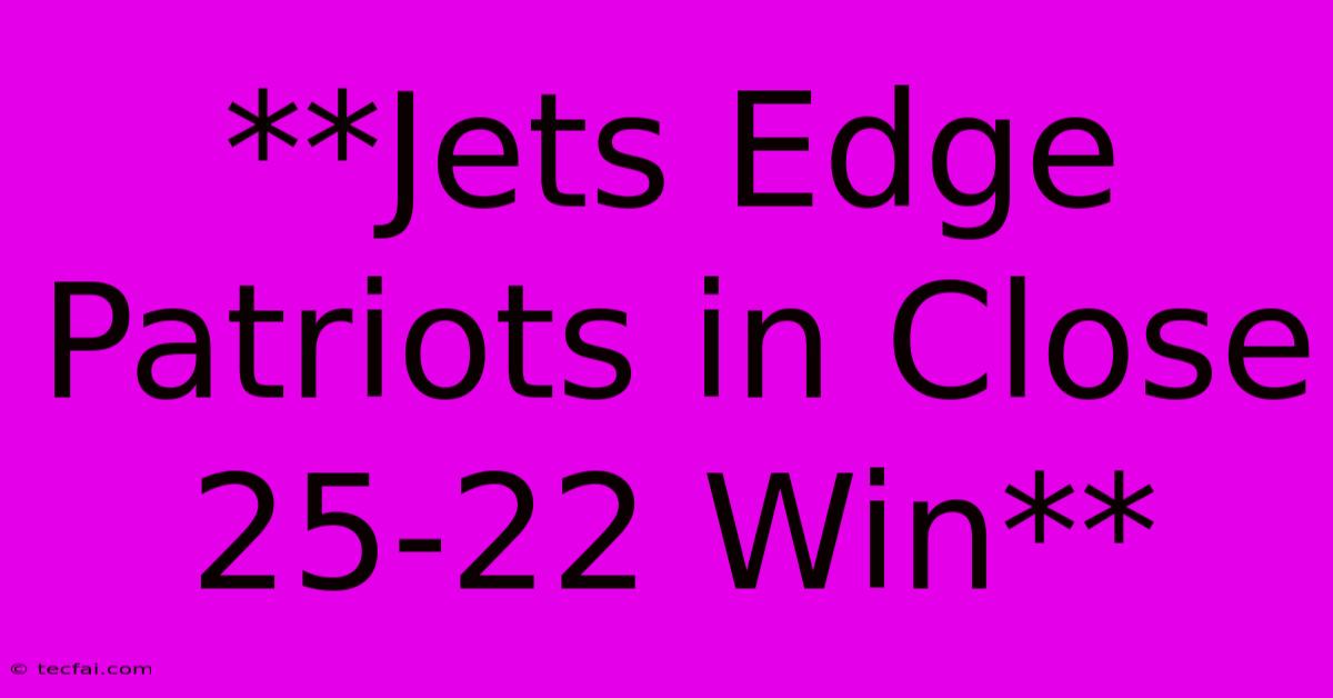 **Jets Edge Patriots In Close 25-22 Win**