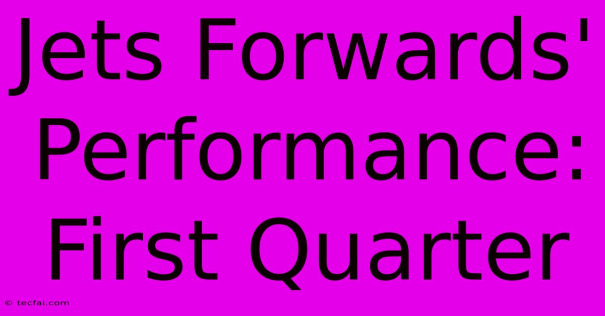 Jets Forwards' Performance: First Quarter