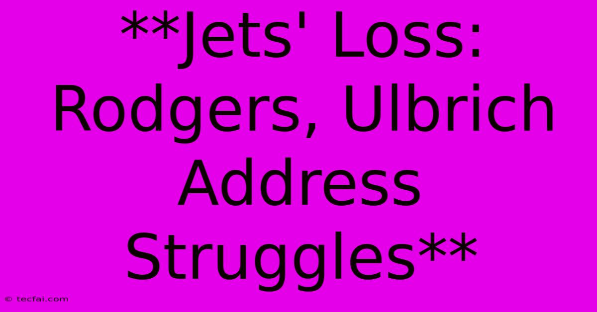 **Jets' Loss: Rodgers, Ulbrich Address Struggles**