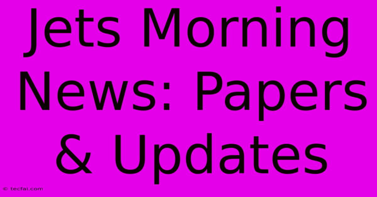 Jets Morning News: Papers & Updates 