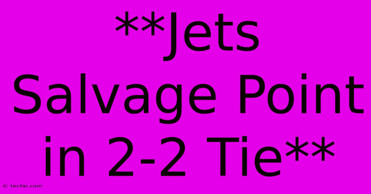 **Jets Salvage Point In 2-2 Tie**