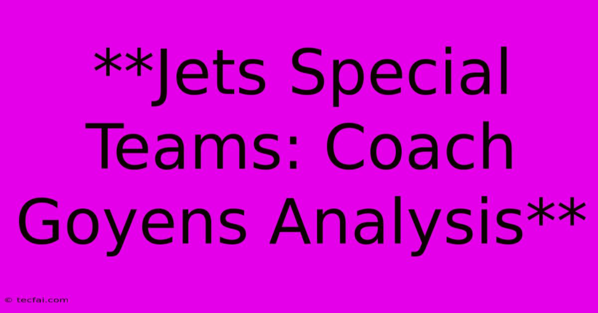 **Jets Special Teams: Coach Goyens Analysis**