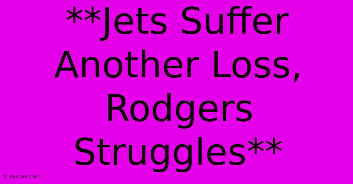 **Jets Suffer Another Loss, Rodgers Struggles**