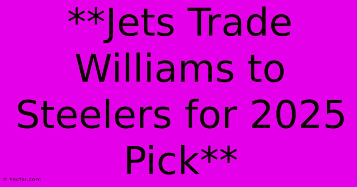 **Jets Trade Williams To Steelers For 2025 Pick**