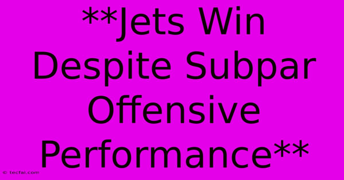 **Jets Win Despite Subpar Offensive Performance**