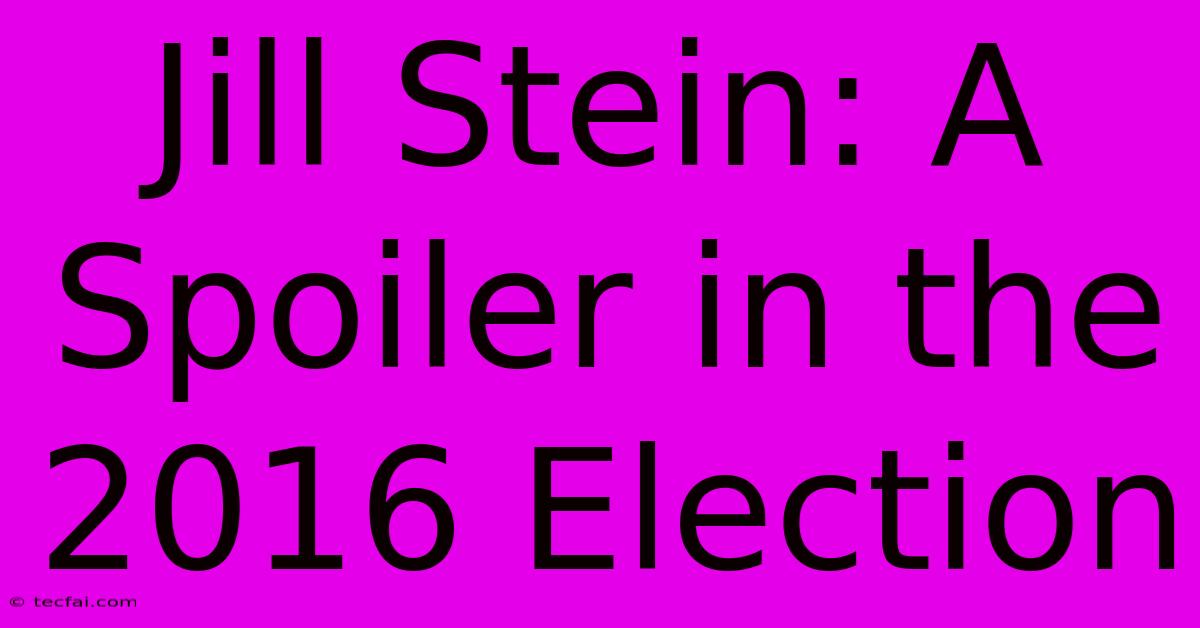 Jill Stein: A Spoiler In The 2016 Election 