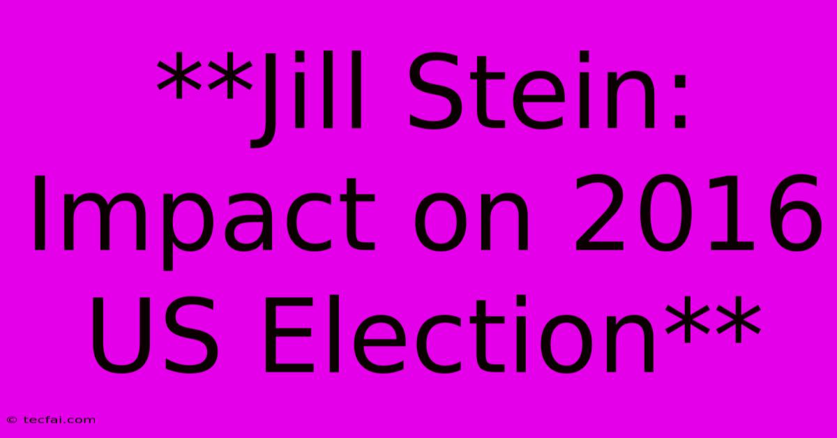 **Jill Stein: Impact On 2016 US Election**