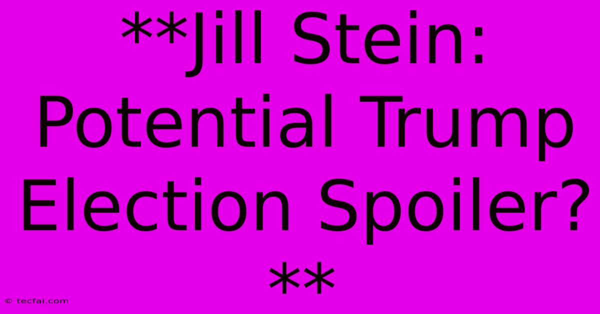 **Jill Stein: Potential Trump Election Spoiler?**