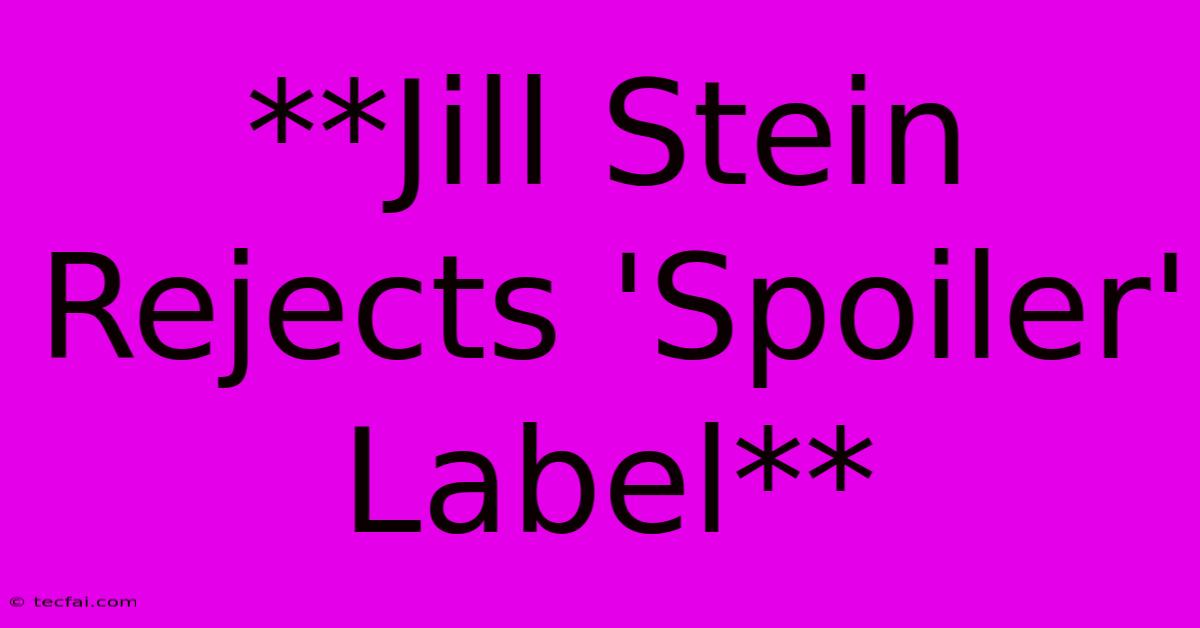 **Jill Stein Rejects 'Spoiler' Label**