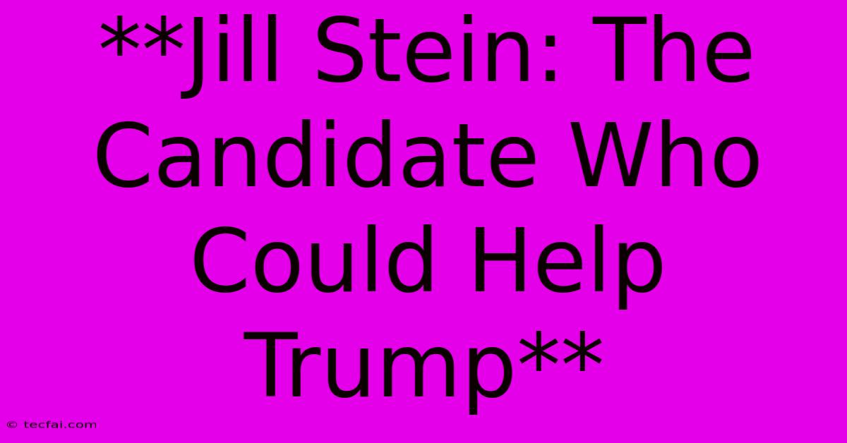 **Jill Stein: The Candidate Who Could Help Trump**