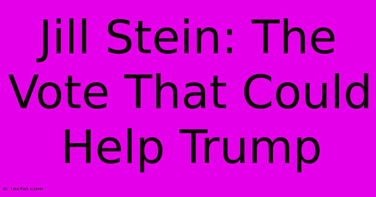 Jill Stein: The Vote That Could Help Trump