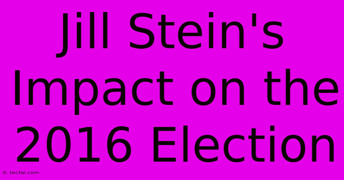 Jill Stein's Impact On The 2016 Election