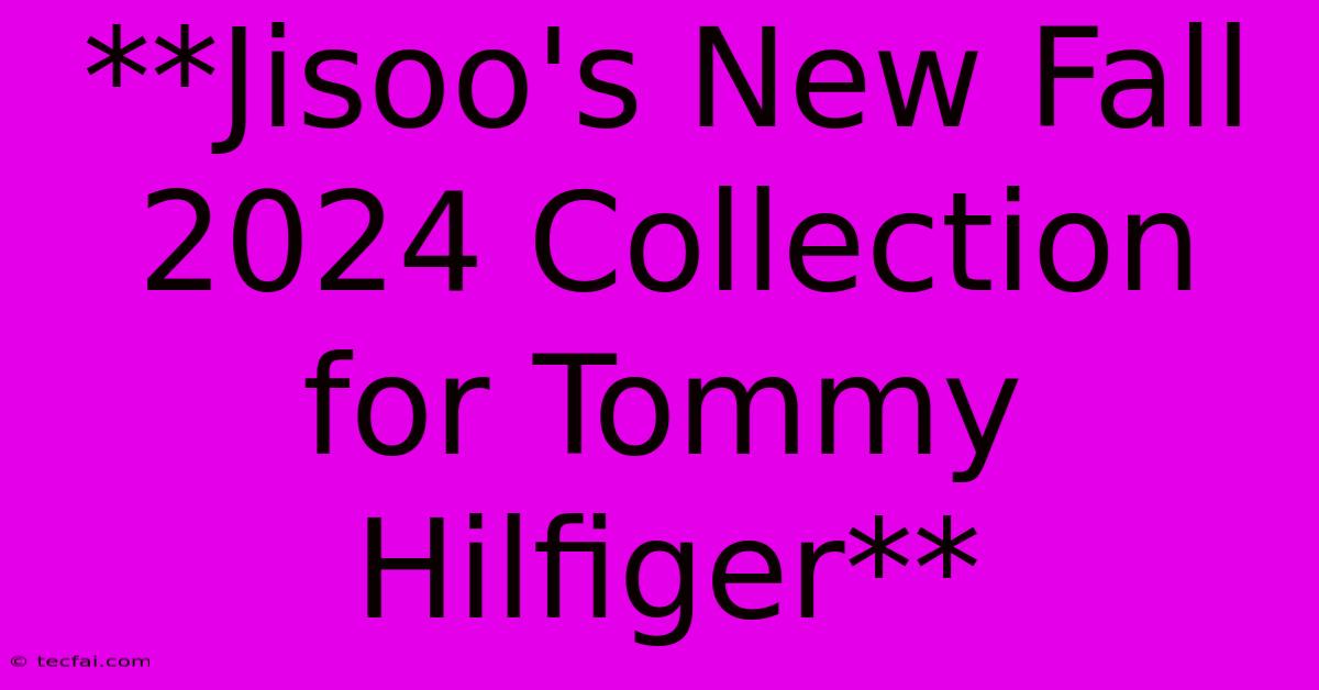 **Jisoo's New Fall 2024 Collection For Tommy Hilfiger**